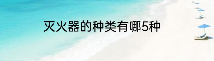 灭火器的种类有哪5种