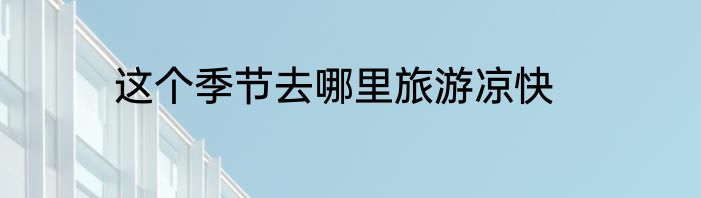 这个季节去哪里旅游凉快