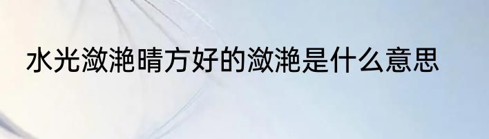 水光潋滟晴方好的潋滟是什么意思