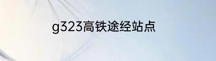 g323高铁途经站点