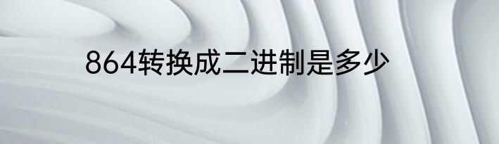 864转换成二进制是多少