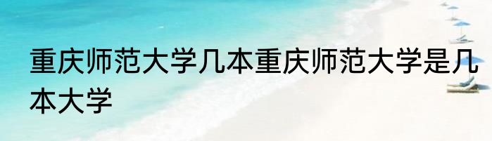重庆师范大学几本重庆师范大学是几本大学