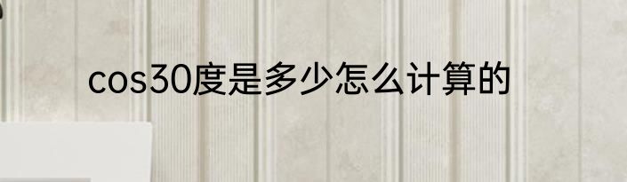 cos30度是多少怎么计算的