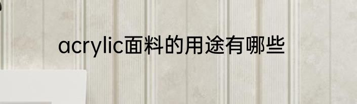 acrylic面料的用途有哪些