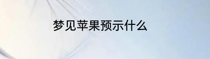 梦见苹果预示什么