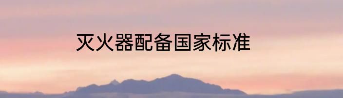 灭火器配备国家标准