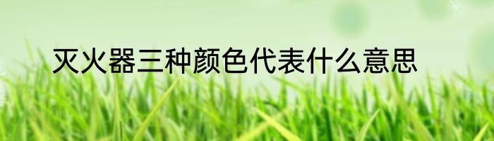灭火器三种颜色代表什么意思