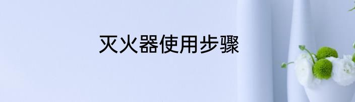 灭火器使用步骤