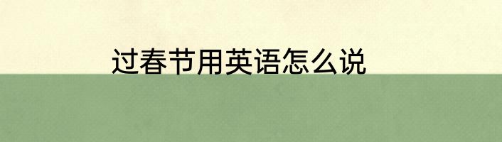 过春节用英语怎么说