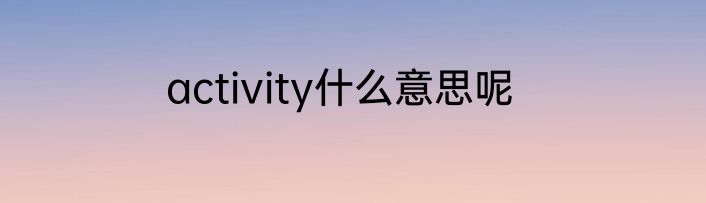 activity什么意思呢