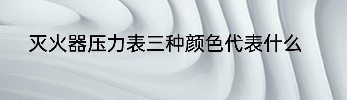 灭火器压力表三种颜色代表什么