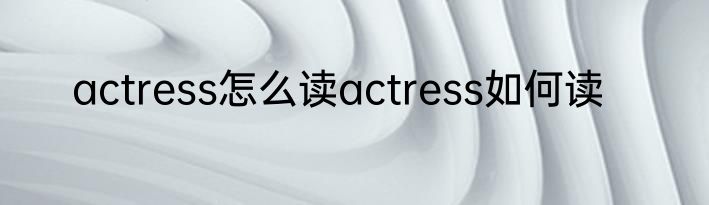actress怎么读actress如何读