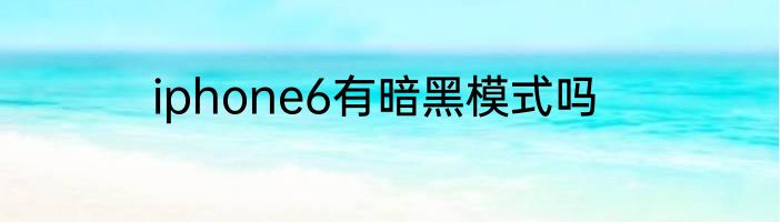 iphone6有暗黑模式吗