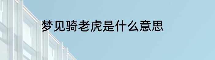 梦见骑老虎是什么意思