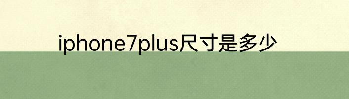 iphone7plus尺寸是多少