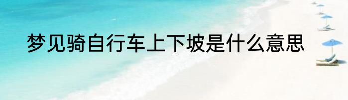 梦见骑自行车上下坡是什么意思