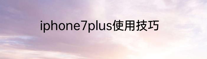 iphone7plus使用技巧