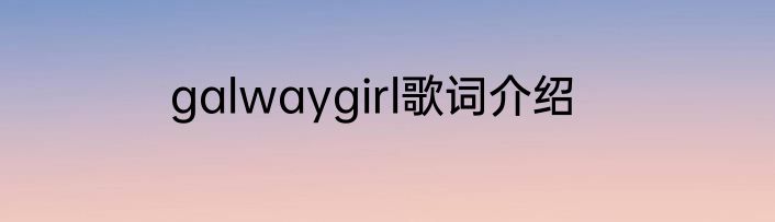 galwaygirl歌词介绍