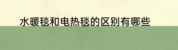 水暖毯和电热毯的区别有哪些