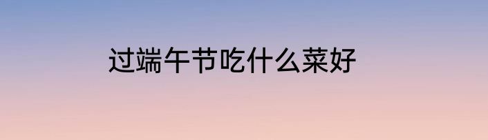 过端午节吃什么菜好