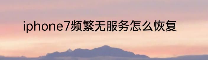 iphone7频繁无服务怎么恢复