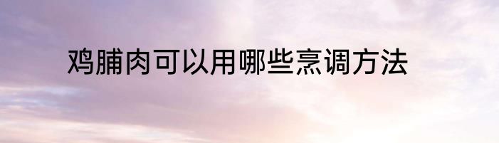 鸡脯肉可以用哪些烹调方法