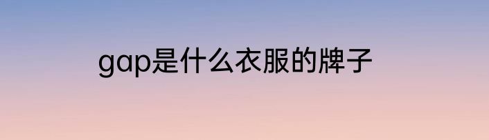 gap是什么衣服的牌子
