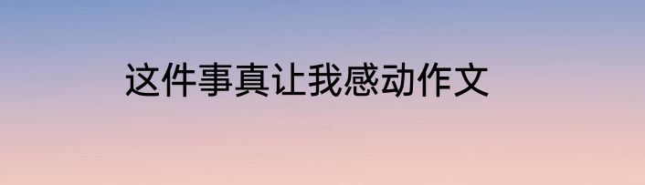 这件事真让我感动作文