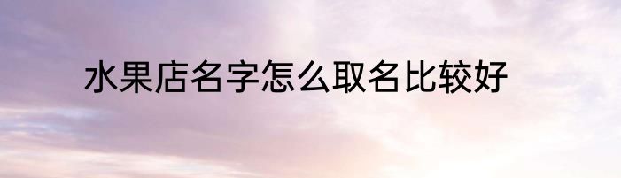 水果店名字怎么取名比较好