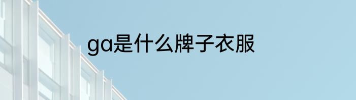 ga是什么牌子衣服