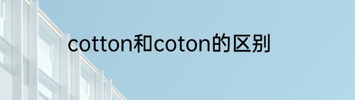cotton和coton的区别