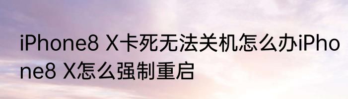 iPhone8 X卡死无法关机怎么办iPhone8 X怎么强制重启