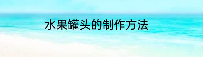 水果罐头的制作方法