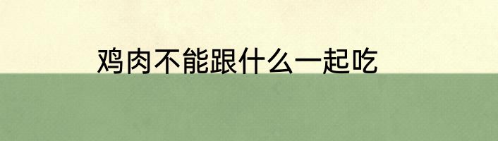 鸡肉不能跟什么一起吃