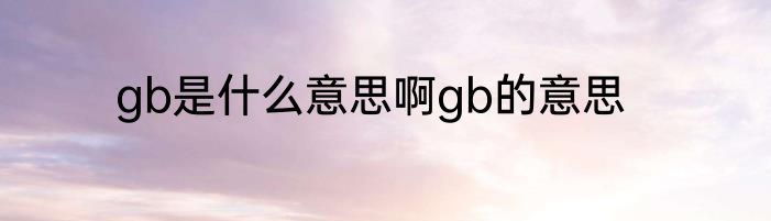 gb是什么意思啊gb的意思