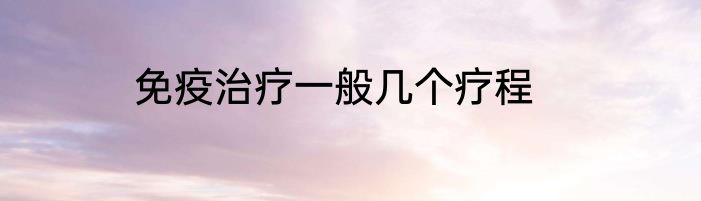 免疫治疗一般几个疗程