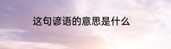 这句谚语的意思是什么