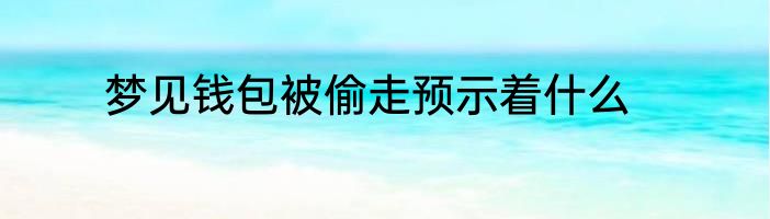 梦见钱包被偷走预示着什么