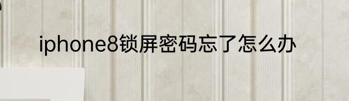 iphone8锁屏密码忘了怎么办
