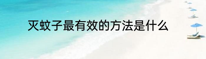 灭蚊子最有效的方法是什么