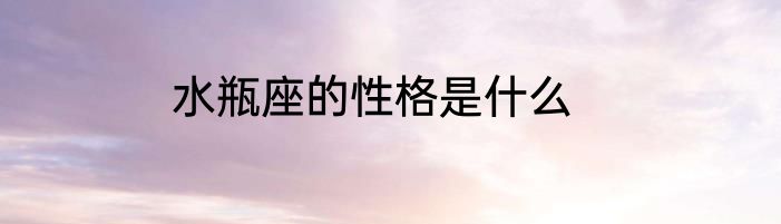 水瓶座的性格是什么