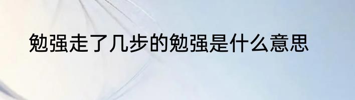 勉强走了几步的勉强是什么意思