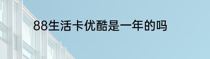 88生活卡优酷是一年的吗