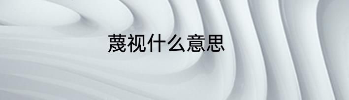 蔑视什么意思