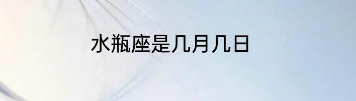 水瓶座是几月几日