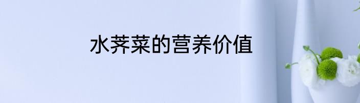 水荠菜的营养价值