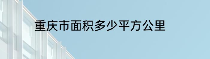 重庆市面积多少平方公里
