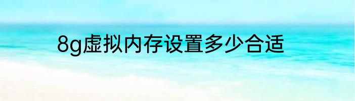 8g虚拟内存设置多少合适