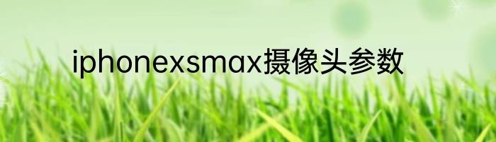 iphonexsmax摄像头参数