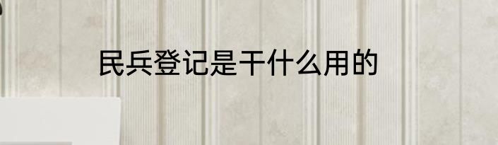 民兵登记是干什么用的